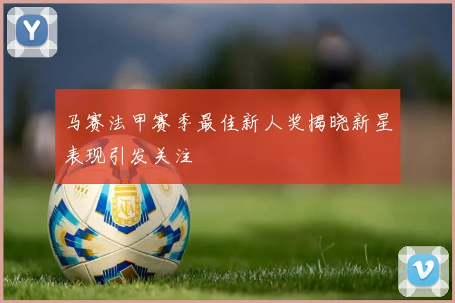 马赛法甲赛季最佳新人奖揭晓新星表现引发关注