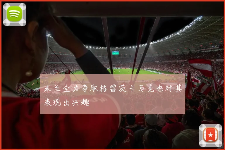 米兰全力争取格雷茨卡马竞也对其表现出兴趣