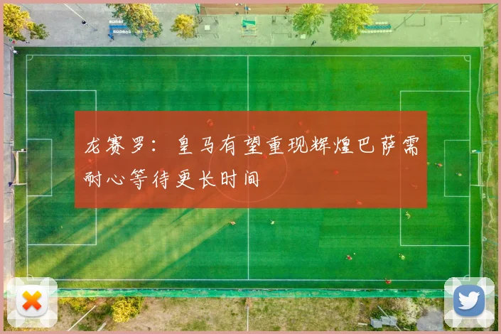 龙赛罗：皇马有望重现辉煌巴萨需耐心等待更长时间
