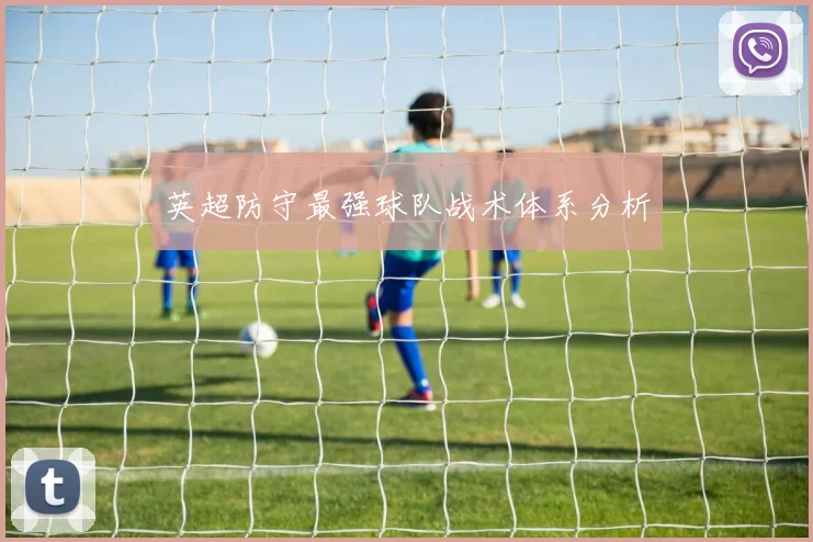 英超防守最强球队战术体系分析