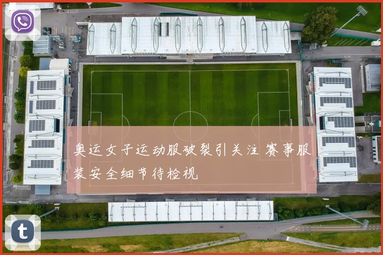 奥运女子运动服破裂引关注 赛事服装安全细节待检视
