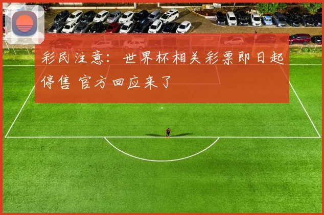 彩民注意：世界杯相关彩票即日起停售 官方回应来了