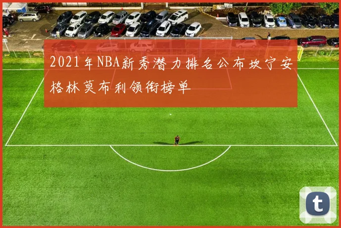 2021年NBA新秀潜力排名公布坎宁安格林莫布利领衔榜单