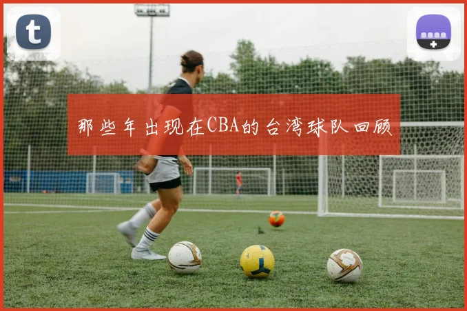那些年出现在CBA的台湾球队回顾