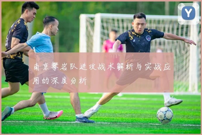 南京攀岩队进攻战术解析与实战应用的深度分析