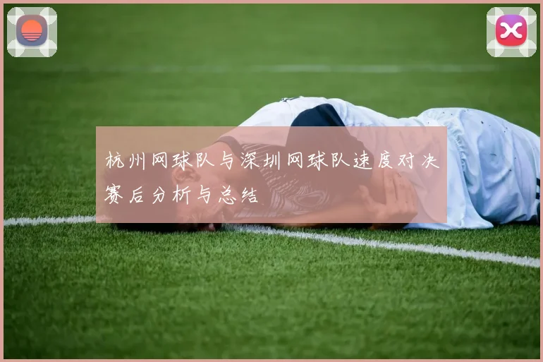 杭州网球队与深圳网球队速度对决赛后分析与总结