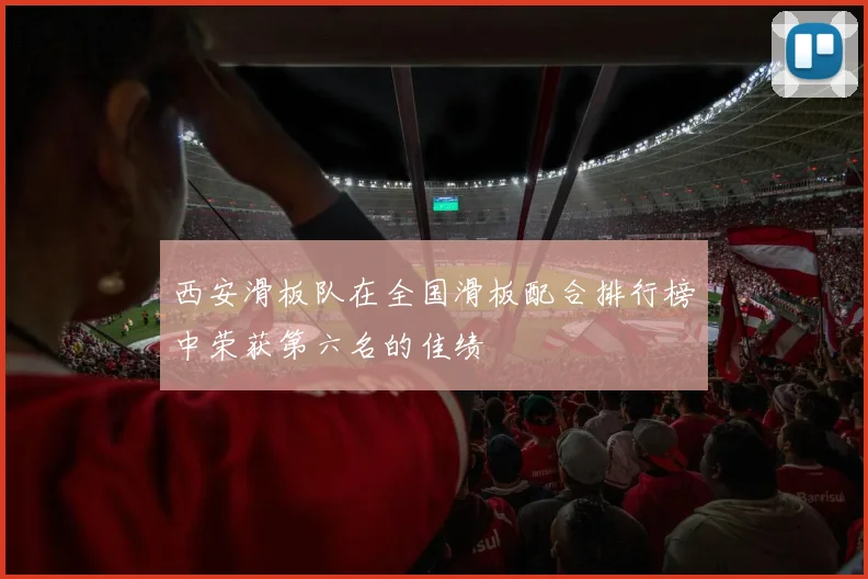 西安滑板队在全国滑板配合排行榜中荣获第六名的佳绩