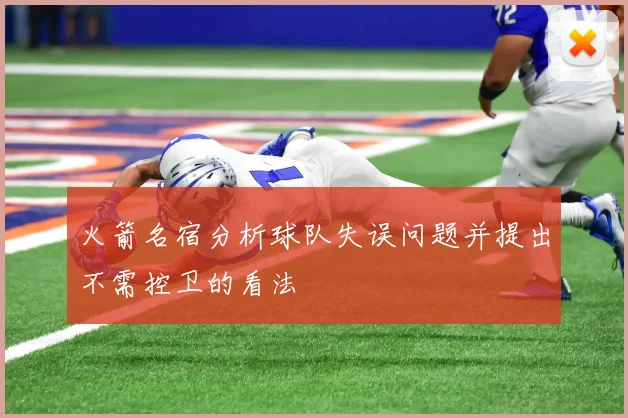 火箭名宿分析球队失误问题并提出不需控卫的看法