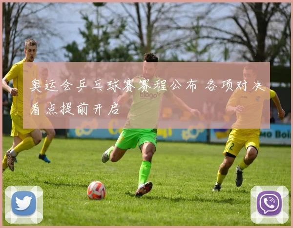 奥运会乒乓球赛赛程公布 各项对决看点提前开启
